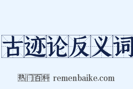 古迹论反义词是什么意思的图片
